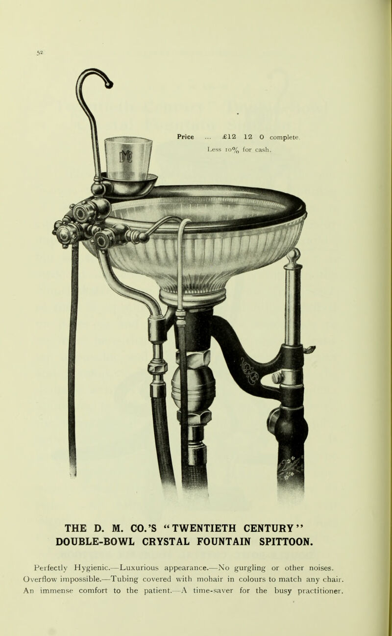 Perfectly Hygienic.—Luxurious appearance.—No gurgling or other noises. Overflow impossible.—Tubing covered with mohair in colours to match any chair. An immense comfort to the patient.—A time-saver for the busy practitioner.