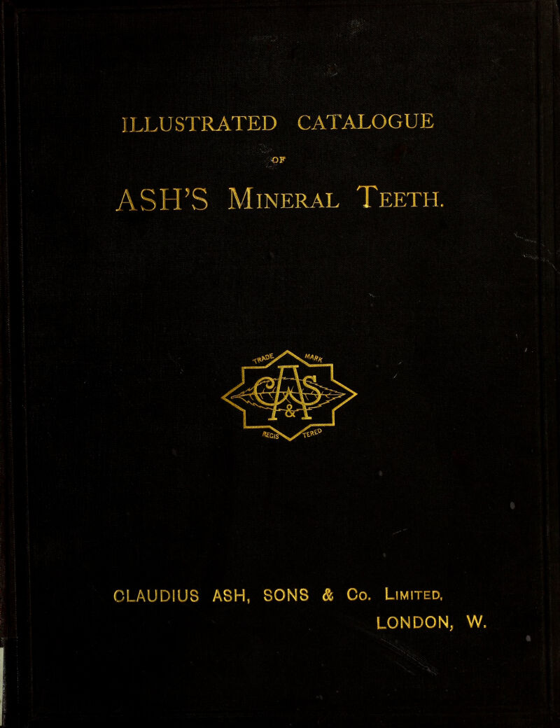 ILi.USTRATED CATALOGUE OF ASH'S Mineral Teeth. (^■I /\Ul)!l)S ASH, SONS & Co. Limited, LONDON, W.