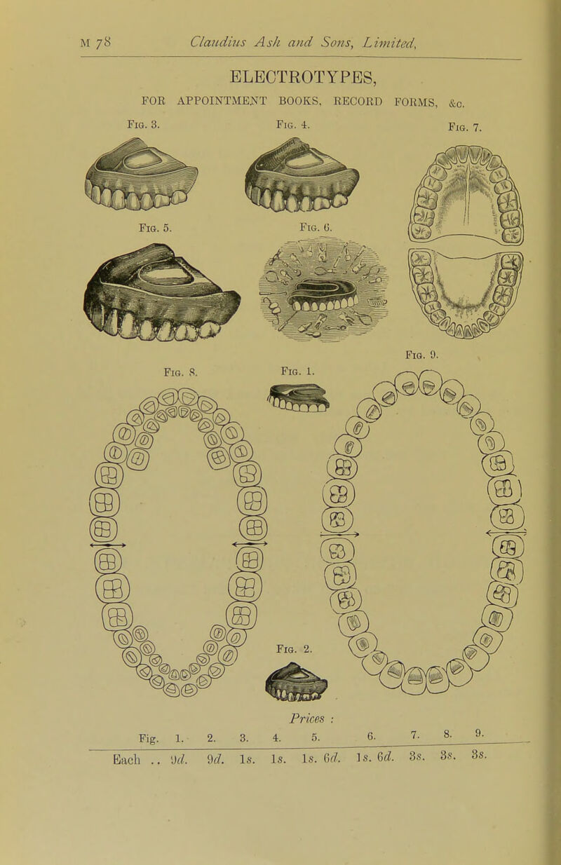 ELECTROTYPES, FOE APPOINTMENT BOOKS, RECORD FORMS, &c. Fig. 3. Fig. 4. Fig. 7. Prices : Fig. 1. 2. 3. 4. 5. 6. 7. 8. 9- Bach .. \kl. U. Is. Is. Is. U. Is. Gd. 3s. 3s. 3s.