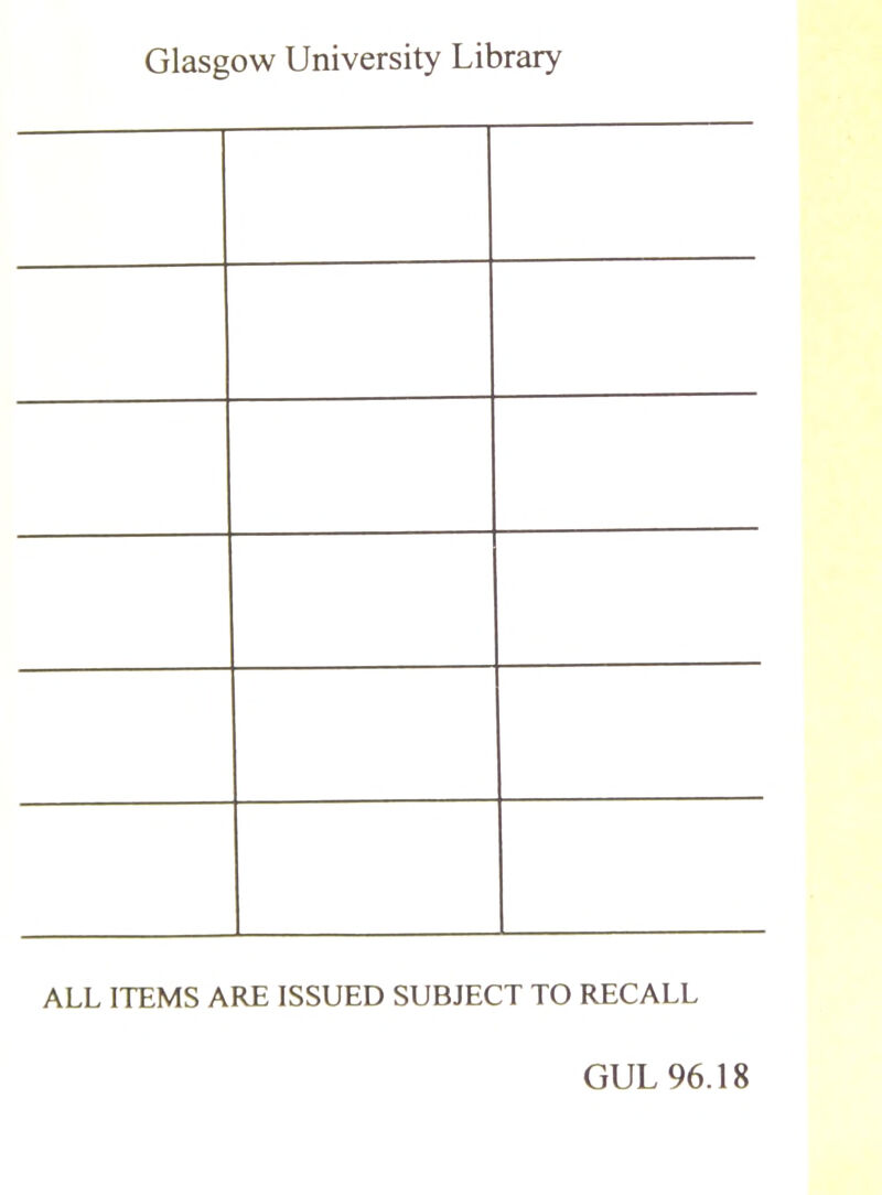 Glasgow University Library ALL ITEMS ARE ISSUED SUBJECT TO RECALL GUL 96.18