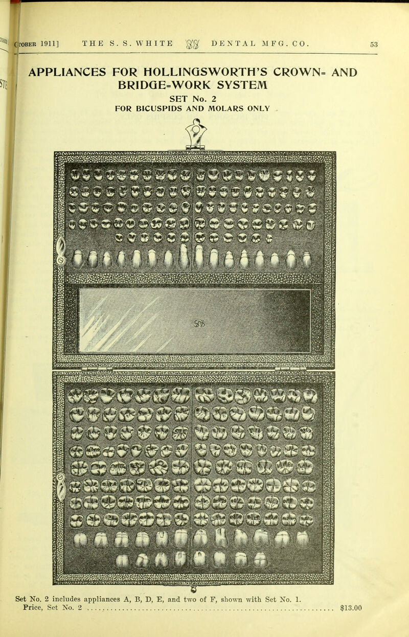 APPLIANCES FOR HOLLINGSWORTH'S CROWN= AND BRIDGE=WORK SYSTEM SET No. 2 FOR BICUSPIDS AND MOLARS ONLY Set No. 2 includes appliances A, B, D, E, and two of F, shown with Set No. 1. Price, Set No. 2 , $13.00