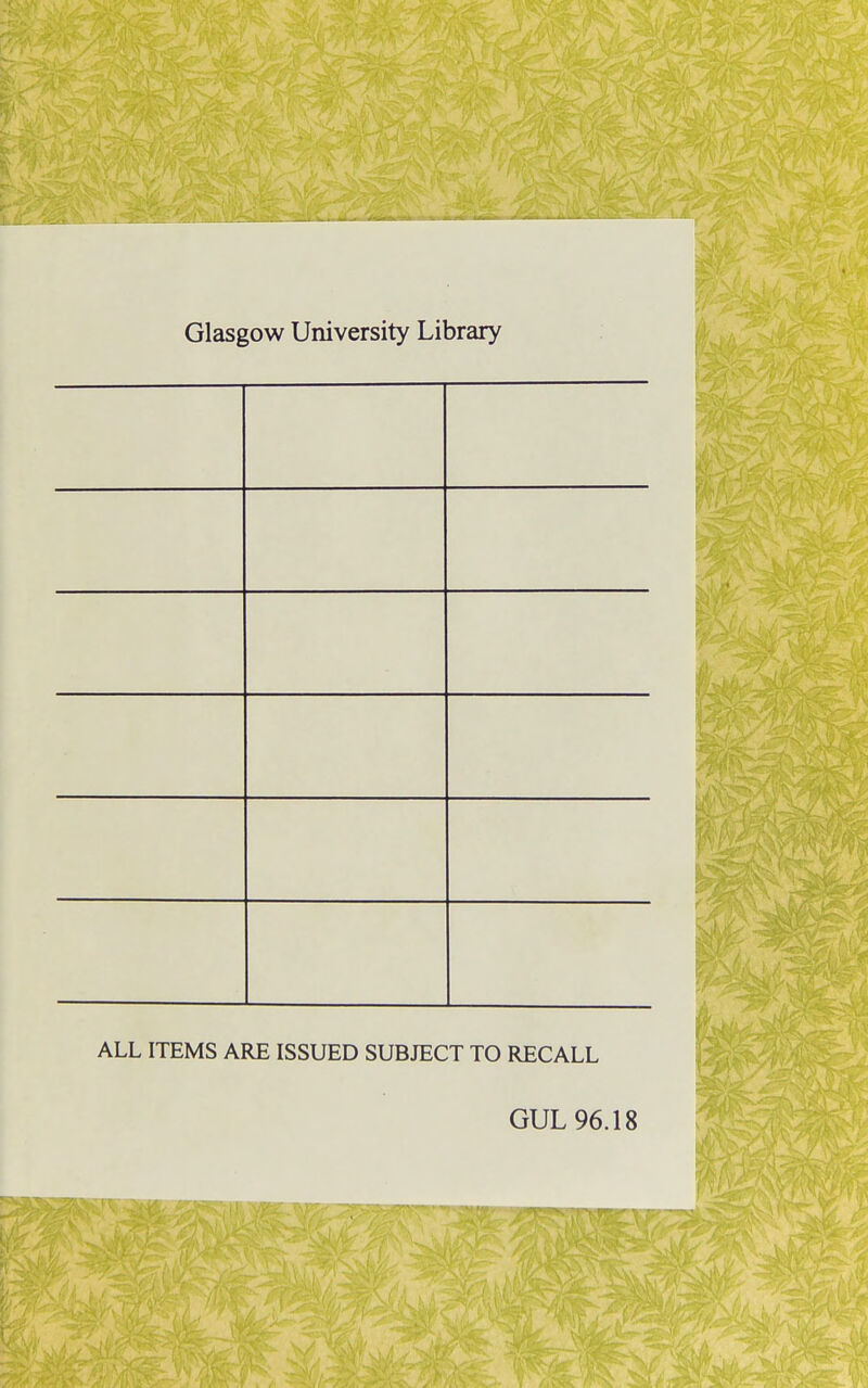 Glasgow University Library ALL ITEMS ARE ISSUED SUBJECT TO RECALL GUL 96.18