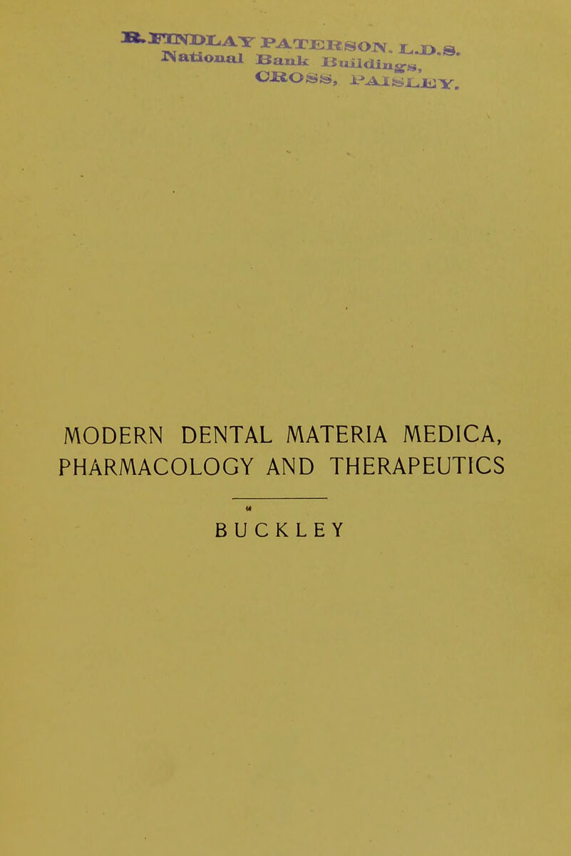 National Bank Ou.lcii*^ MODERN DENTAL MATERIA MEDICA, PHARMACOLOGY AND THERAPEUTICS BUCKLEY