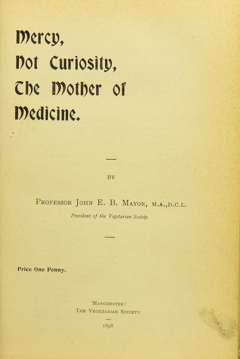 Wercp, Dot Curiositp, Cbe mmr of BY Professor John E. B. Mayor, m.a.,d.c.l. President of the Vegetarian Society. Price One Penny. Manchester : The Vegetarian Society. i8g8.