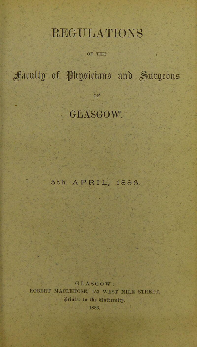 OF THE i Jfacultg of phgBtrattB mxb (Surgeons OF GLASGOW. 5th APRIL, 1886. GLASGOW : ROBERT MACLEHOSE, 153 WEST NILE STREET, printer to ihc glnibrvsitji. 188C.