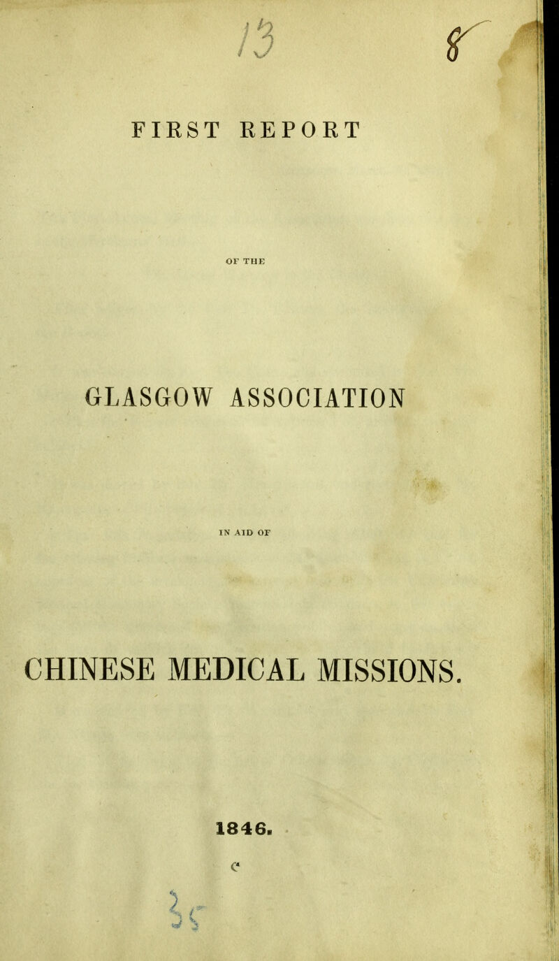 /3 r FIRST REPORT GLASGOW ASSOCIATION IN AID OF CHINESE MEDICAL MISSIONS. 1846,