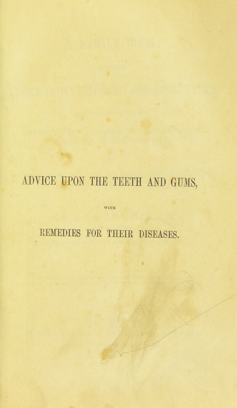 ADVICE UPON THE TEETH AND GUMS, REMEDIES FOR THEIR DISEASES.