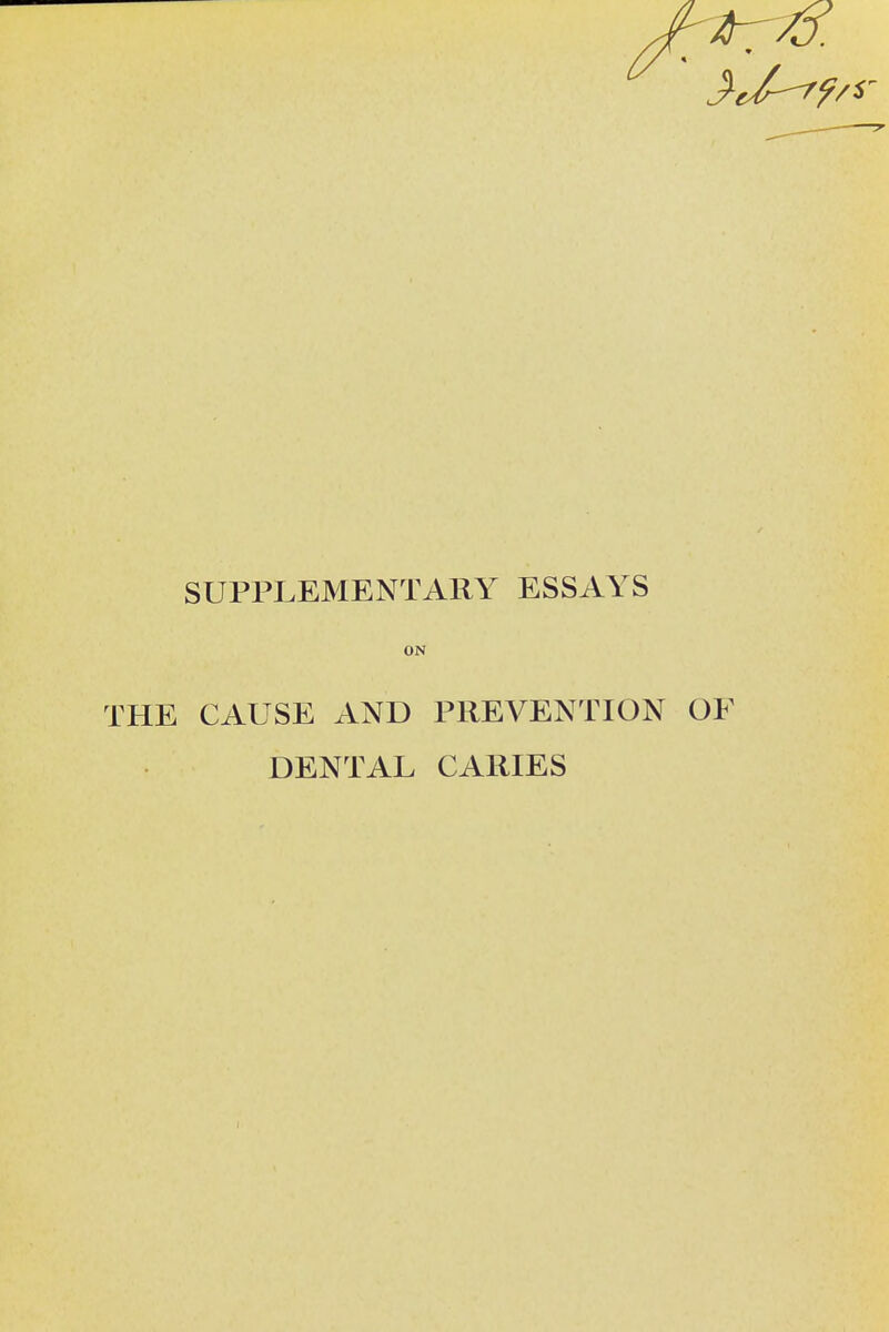 SUPPLEMENTARY ESSAYS ON THE CAUSE AND PREVENTION OF DENTAL CARIES