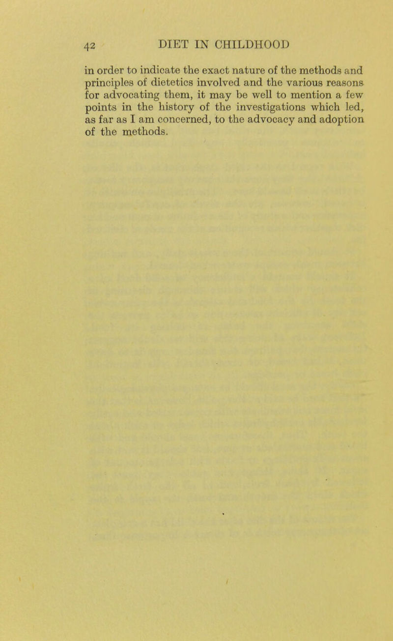 in order to indicate the exact nature of the methods and principles of dietetics involved and the various reasons for advocating them, it may be well to mention a few points in the history of the investigations which led, as far as I am concerned, to the advocacy and adoption of the methods.