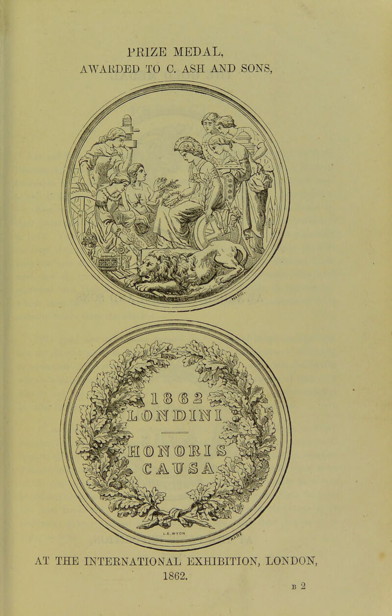 PRIZE MEDAL, AWARDED TO 0. ASH AND SONS, AT THE INTERNATIONAL EXHIBITION, LONDON, 1862. B 2