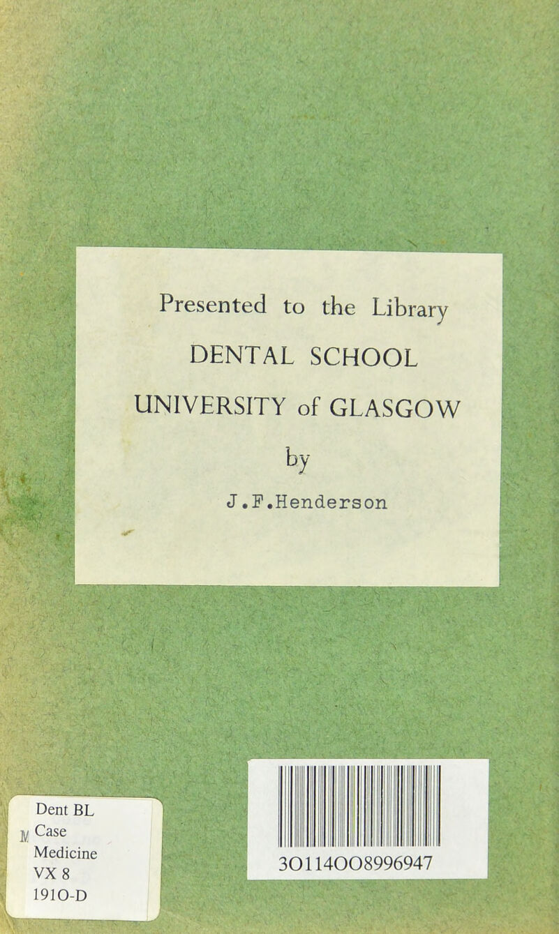 Presented to the Library DENTAL SCHOOL UNIVERSITY of GLASGOW by J.F.Henderson 301140 08996947