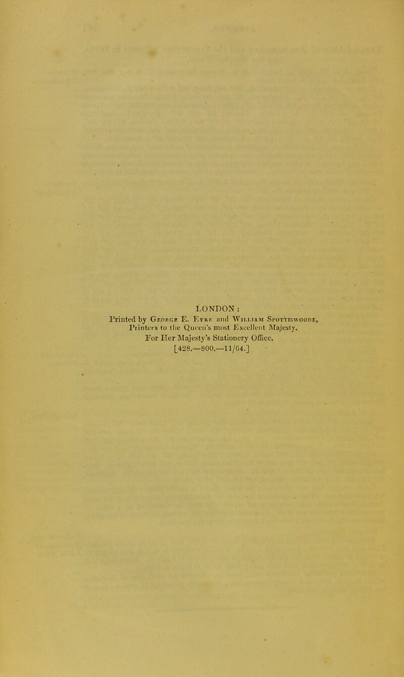 LONDON: Printed by Gf.orob E. Eyre nnd Wim.iam Spottisw Printers to the Quicii's most Excellent Majesty. Tor Her Majesty's Stationcrj' OlBce. [428.—800.—11/G4.]