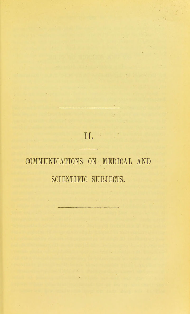 II. COMMUNICATIONS ON MEDICAL AND SCIENTIFIC SUBJECTS.