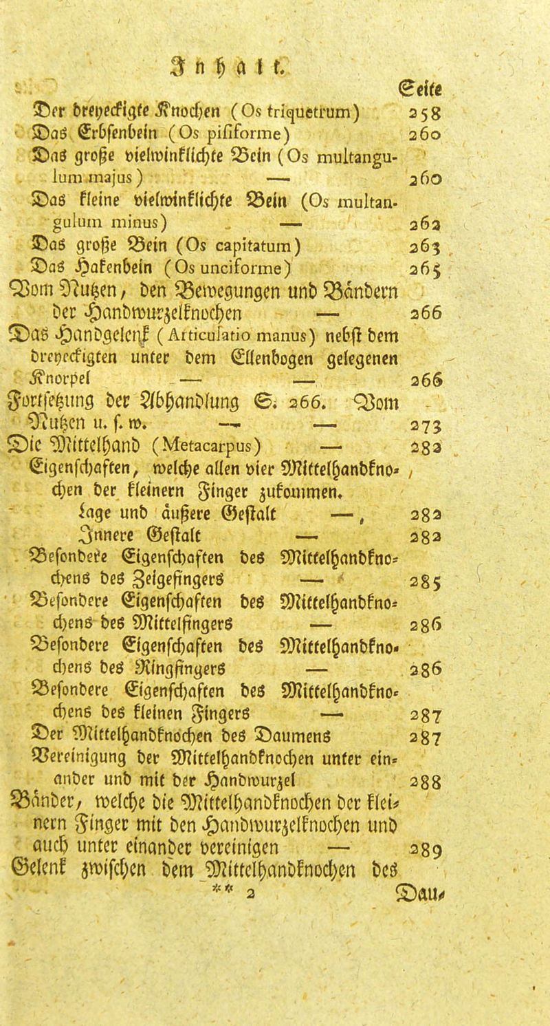 ^ t\fi a\ t, T)n t)«i;ccfi(}fe ^nocI)en (Os triqueti'um) 258 ■Daö Srbfenbem (Os pififorme) 260 ©aö grope mhmtiid)te 25eln (Os multangu- lum.inajus) — 2 60 S)aß fleine öiefrotnflic^fc S5ein (Os xnultan- gulum minus) ^ — 26a JDqS groge Ödn (Os capitatum) 263 ©aö ^afenbcin (Os unciforme) 26g; Qiom 97u^en / ben Bewegungen unb ^Sonbern Der ^anbwur^elfnüc^en — 266 »^anDgelenl (Articulatio manus) mbfl bem bretjccfjgten uhfer bem ^üenbogen gelegenen ivnoi'pef — — 26$ gürffe^ung bec 5(bpanbfung 266. 93om - ^O'iu^en u. f. m. — 275 S)tC ^i(ttel§anb (Metacarpus) — i83 ©genfdjafeen, meldje aüen mer S[)?lffe(§anbfno« / d)en ber fleinertt finget jufwnmen, iage unb dupere ®e|la(t —, 282 innere ©ejlaft — 232 ^efonbete €t9enfd)often beö SDTiteel^nnbfno- d>enö beö S^Wngffö — ^ 285 iÖefonbere Sigenfc^often bcö SD?tefeI§anbfno« d)enö beß 5[)?ifteIft'ngerS — 286 5öefonbere Slgenfcbaffen bcs fSlitUi^anbtnO' d}enö beö Ägfitigcrö — 286 S3efonbere ©genfd)affen beö S)?i(fe(f^anbfno« d)en6 beö flelnen Sitta^i^ö — 287 SDer TÜ^iftel^anbfndc^en beö SlJaumenS 287 QSei-einigung ber 9)Ii«eI^anbfnod)en unter ein« nnber unb mie ber Jpnnbivurjel 288 $ßanber/ meiere bte 9)?itteI[)anbfnD(^en bec flet* nern finget mit ben ^anbiDurielf'nDd)en unb ÖUC& unter einanber meintgen — 339 ©elenf awifd^en bem ^itteIf)anbfnDd)e-n beö