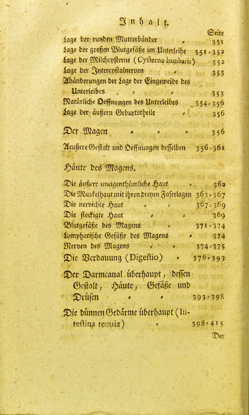 Jage fcet vmhm wluümanhet ^ 351 läge tec svo§e« ^(utgefage im UnfetleiBe 3 51 -- 3 5 a iagc ber SKilc^ci)jlecne ( Cyfterna iumbaris) 352 Sibdnberungen tec iage ber ^ingeweibe beö Untedcibeö _ ; ? 353 Sflatürlic^e Dßjfnungen beö Unfetldbe^ . 3 5 4 -- 3 5 6 ioge ber, aupern ©ebuitöt^eile ? •, 356 ^Der ^O^agett * * » 356 '^jußeve ®eflalf unb Öcffnungen beflfelbm 356^361 r^je aii^m imei9entf;üm(t(i)e Jpauf s 362 >^te 2)?u&fc(^auf mit i^ren bre»;en ^aferlogcn 363 = 367 ^ic nerttid)te ^aue ? 367?3^'9 JDie flocfigtc Jpaut # 369 CÖIufgeföge beö ?Ü?agcnö ^ 371 = 374 ■ii;nip§rtttfcf)e ©efdf^e beS SO?agen$ • 374 SRecöen beS SO^agenö - » 374 = 375 $Dte SSerbauung (Digeftio) * 376'393' JD^t ©armcanat u5er^aupt, t>effm JDwfm • ' 393--398 t)imnm6^bdrme u^erf^aupt (lu-