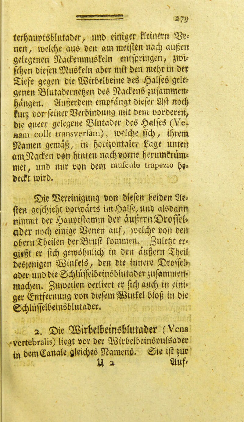 _ _■ 3?9 terfauptöBtototer, mtb einiger fretnem SS?* mn, mld)t aus Den am meinen nad) augc« gelegenen 9iacr;enmu£feln entfprtngen, im fd)en tiefen «Ohtff ein a&er mit ben mefjctn t>etr Siefe gegen W 8Bir&el6etne beö #alfe$ gele* genen 231utabeme£en beS Sfatfenö'&ufammette fangen. $Ut£erbem empfangt tiefer 8lft Rod) fur$ fcorfeiner SSertinbung mit bem borberen, tie queer seltene 231utaber beS #«lfe$ (Ve- jiani colli transverläm), tttftäje ftd), t^rem tarnen gemaj*, in fjori&ontaier £age unten amjftatfen b$n fjinten nad)&orne (jerumfrüm* roet, unb nur wn fc>em mufcuio trapezio fcecf t n?irb, £>ie Bereinigung t>on tiefen Reiben Sie* ßen qefd)ie()t boru>drt$ im#alfe/un& alSbcmn nimmt ber &auptftamm Der äußern ©tröffet aber nod) einige SSenen auf, welche bou ben o&ern Steilen berSötutf fommen. 3'^t gUgt er ftd) gewö^nltc^ in ben augern Sjjetf fceSjenigen ?Stnfcl^, ben bie innere ©roflef* aber unb bie (S#tffeföeinstiutaber jufammen* machen» gumeilen berltert er ftd) auc^ in eint* ger (Entfernung bon tiefem $8tuftl bloß in bie e$lüffel&ein$tiutaber* <Öte 2Birbe(beineMtttaDer (Vena ^vertebralis) liegt bor ber SÖtroelbeinSputöaber in bemCanale $leid;e£ Sftameng. ^ie ifl £ur U a 2luf<