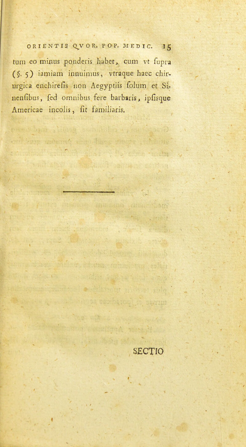 tum co mixiiis ponderis habet, cum vt fupra ($.5) iamiam innuinius, vtraque haec chir- urgica enchirefis non Aegyptiis folum et Sl- nenfibus, fed oninibus fere barbaris, ipfis(]ue Americae incolis, fit tamiharis,