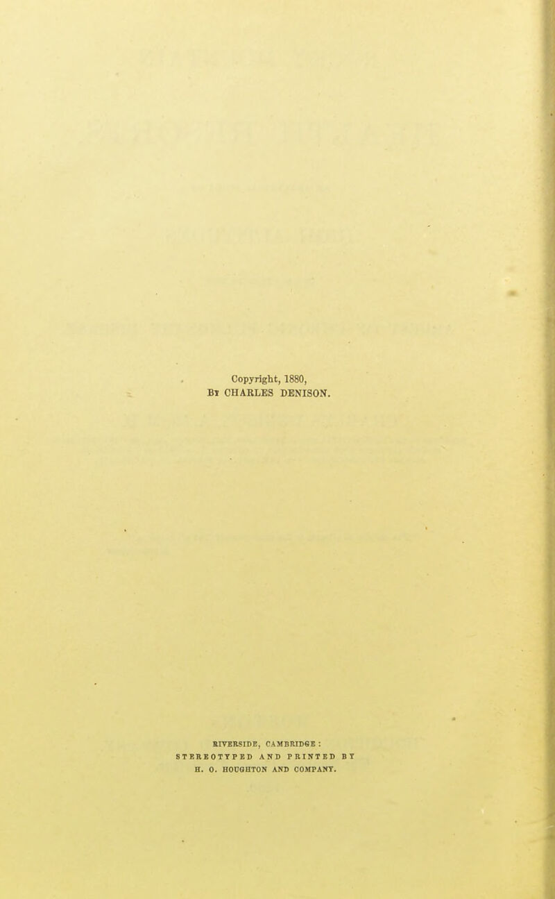 Copyright, 1880, Bl CHARLES DENISON. RIVERSIDE, CAMBRIDGE: STEREOTYPED AND PRINTED BT B. 0. HODOHTON AND OOMPANT.