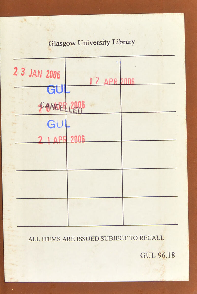 Glasgow University Library 2 3 JAN 2006 1 7 APR ) n n c* GU m GUI _ ZnnR ALL ITEMS ARE ISSUED SUBJECT TO RECALL GUL 96.18