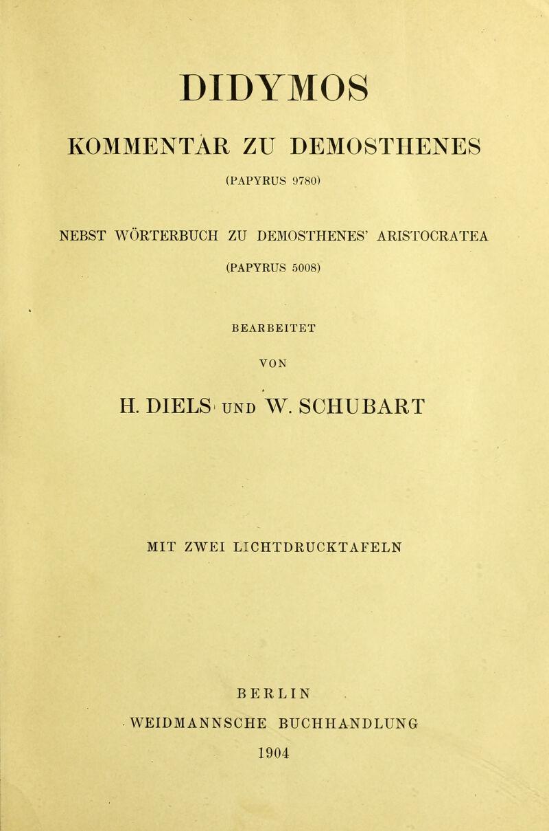 DIDYM08 KOMMENTAR ZU DEMOSTHENES (PAPYRUS 9780) NEBST WORTERBUCH ZU DEMOSTHENES' ARISTOCRATEA (PAPYRUS 5008) BEARBEITET VON H. DIELS UND W. SCHUBART MIT ZWEI LICHTDRUCKTAFELN BERLIN WEIDMANNSCHE BUCHHANDLUNG 1904