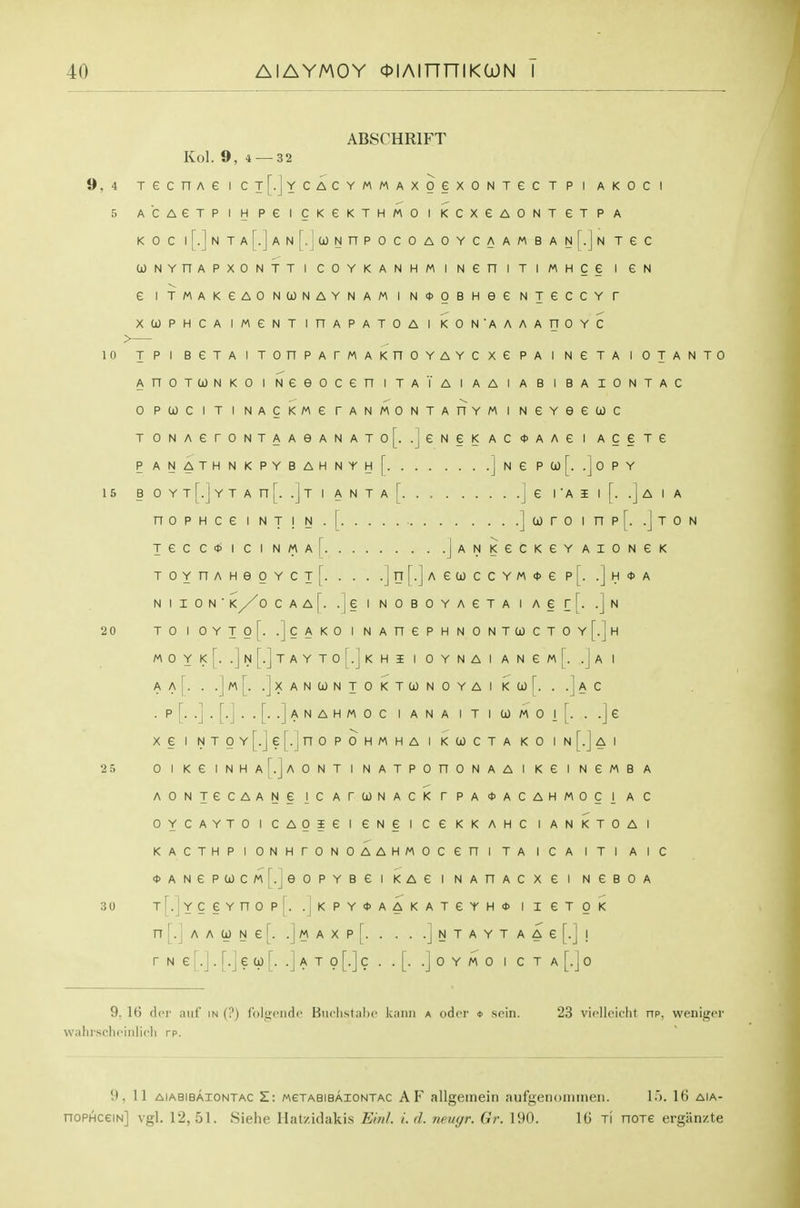 ABSCHRIFT Kol. 9, 4 —32 9,4 TGCnAe I CT[.jYCACYMMAXOeXONTeCT P I AKOC I 5 ACAeTPIHPeiCKeKTHMOIKCXeAONTGTPA KOC l[.]NTA[.]AN[.Ju)NnPOCOAOYCAAMBANl.jN TGC (jONVnAPXONTTlCOYKANHMINeniTIMHCe I GN e I TMAKeAONWNAYNAM I N<l)OBHee NTGCCY T XCOPHCA IMENT IHAPATOA I KON'AAAAnOYC 10 IPI BeTAITOnPArMAKnOYAYCXGPAINeTAIOTANTO AnOTWNKOINeeOCeniTATAIAAIABIBAIONTAC 0 PCjOC I T I NACKMe TANMONTAnYM I NGYGeWC TONAerONTAAGANATof. .JgNGKAC^AAG I ACGTG PANATHNKPYBAHNYh[ jNGPOjf. .JOPY 15 B OYTr.jYTAn[. .JtI ANTa[. . JG rAIl[. .JaIA noPHceiNT!N.[ ](joroinp[. .]ton TGCC<t>ICINMA[ jANKGCKGYAIONGK TOYnAHeOYCjf ]n[.]AGCjOCCYM*6 p[. .]H<t>A NII0N'Ky/0CAA[. .|e I NOBOYAGTA I AGr[. .]n 20 TO I 0YT0[. .]CAK0 I NAnePHNONTCi)CTOY[.]H MOYI<[. .]n[.]tAYT0[.JkH3E I OYNAI ANGm[. .J A 1 Aa[. .]xAN(0NTOKTC0NOYAIKa)['. ..]aC . P [. .] . [.J . . [. .] A N A H M 0 C I A N A I T I 0) M 0 I [. . .] £ XG I NTOY[.Je[.jnOPOHMHA I KtOCTA KO InF.JaI 2 5 OIKGINHA^.jAONTINATPOnONAAIKGINGMBA AONTGCAANG ICArCONACKrPAtACAHMOCI AC OYCAYTOICAOIGI GNGI CGKKAHC lANKTOAl KACTHPIONHrONOAAHMOCGniTAICA ITI AlC *ANGPlOCM^jeOPYBGI KAG I NAHACXG I NGBOA 30 T[.jYCGYnOp|. .|KPY*AAKATeYH<J> I I GTOK n [.J A A 0) N e r. . I M A X P [ ] N T A Y T A A G [.] ! r N e [.J. [.J e 0) [. .J A T 0 [.] c . . [. .] o y m o i c t a [.j o 9. It) del- niil' IN (?) IbltiTiidc Buclistiihc kiiiiii a odor * soin. 23 vicllciclit up, weniger w;ili!-srliciiilirli rp. 9,11 aiabibaiontac Z: metabibaiontac AF allgemein aufgenoiniiien. 1.'). 16 aia- noPHceiN] vgl. 12,51. Siehe llat/.idakis Ein/. i.d. nemjr. Or. 190. 16 Ti noxe ergiin/.te