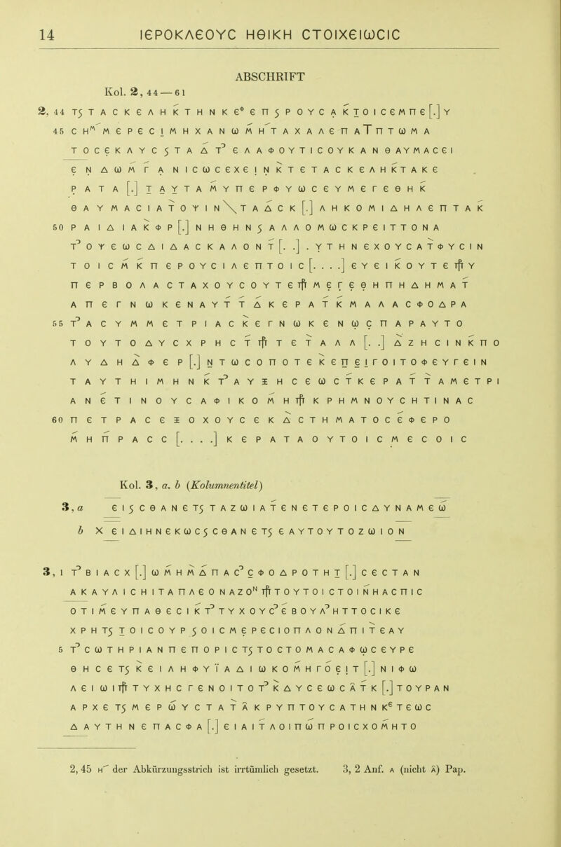 ABSCHRTFT Kol. 2, 4 4 — 61 2, 44T5TACKeAHKTHNKe*en5POYCAKTOICeMne[.]Y 45 CH MGPeCIMHXANlOMHTAXAAenATnTCOMA TOCeKAYC 5TA A eAA05OYTICOYKANeAYMACei e N AtOM r A NICUCexeiNKTeTACKeAHKTAKe PATA[.]TAYTAMYnep<t>Ya)ceYMereeHi< eAYMACIATOYIN\TAACK[.]AHKOMIAHAenTAK 50 PA lA IAI<*p[.]NHeHN5AAA0M(jJCKPeiTT0NA T^OreUCAIAACKAAONTf. .].YTHNeXOYCAT*YCIN T 0 I c M K n epoYciAenTOic[. ...JeYeiKOYTerfrY n e p B 0 A A CTAXOYCOYTerfrMereeHnHAHMAT A n e r N CO KeNAYTTAKePATKMAAAC<t>OAPA SST^ACYMMeTPIACKerNOOKeNUCnAPAYTO TOYTOAYCXPHCTTfrTeTAAA[. .]AZHCINKnO A Y A H A* e p[.]NTcoconoTeKeneiroiTO<t>eYreiN TAYTH IMH N KT^AYIHCeCOCTKePATTAMeTPI A N e T I N 0 Y C A<t>l KO M Hlff K PHMNOYCHTINAC 60 n e T p A c e i oxoyc e k ACTHMATOce<i>epo MHnPACc[. ...]KePATAOYTOICMeCOIC Kol. 3, ff. i [Kolumnentitel) 3,a ei5ceANeT5TAztoiATeNeTepoiCAYNAMed) h X eiAIHNeK(jOC5CeANeT5eAYTOYTOZtLllON 3,1 T^BIACx[.]ci)MHMAnAC^C<t>OAPOTHx[.]ceCTAN A KAYA I C H ITAHAeO NAZO'~'Tf[TOYTOI CTOINHACniC OTIMeYnAeeCIKT^TYXOYC^eSOYA^HTTOCIKe xPHT5TOicoYP5oicMepecionAONAniTeAY 5T^ca)THPiANnenopicT5TOCTOMACA<t>a)ceYPe eHceT5KeiAH<)>YVAAi(0KOMHroe!T[.]Ni<t>a) AGI COirfrTYXHC reNOITOT^KAYCea)CATK[.]TOYPAN APXeT5MeP(jOYCTATAKPYnTOYCATHNK^TeCOC A AYTH N e nAC<t>A[.] eiAITAOinwnPOICXOMHTO 2, 45 h'' der Abkurzuiigsstrich ist irrtiimlich gesetzt. 3, 2 Anf. a (iiicht a) Pap.