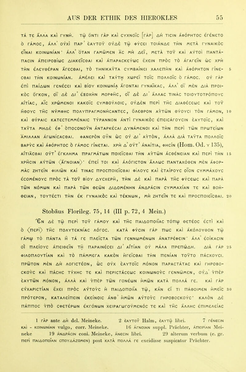 TA TG AAAA KAI TYNH. TU ONTI TAP KAI CYXNoTc [rAp] AH TICIN A*6pHT0C erCNeTO 6 TAMOC , AAa' OYXl HAP ' EAYTOY OYAG TO) t>YCa TOIANAG THN META TYNAIKOC eTNAI KOINUNIAN ■ AAa' OTAN TAMCOMeN AC MIH AGT, MeXA TOY KAI AYTOI HANTA- nACiN AneiPOBiuc AiAKeTceAi kai AnAPACKGYcoc exeiN npoc to XrAreTN wc xph THN eAEYG^PAN AreCGAI, TO THNIKAYTA CYMBAINGI XAAenHN KAI A<J)6PHT0N tInG- 5 CGAI THN KOINCOnIaN. AMGAei KAI TAYTH XCOPeT ToTc nOAAoTc 6 TAMOC. OY TAP eni nAiACON reNecei kai b!oy koinconia atontai tynaTkac, aaa' oT men aia npoi- KOC OTKON, oT Ae Al' eiOXHN MOP<t>HC, oT AG Al' AAAAC TINAC TOIOYTOTPOnOYC AITIAC, aTc XPUMGNOI KAKOTc CYMBOYAOIC, OYAGN nGPI THC AlAGGCeCOC KAI TOY HeOYC THC NYM^HC nOAYnPATMONHCANTGC, OAGOPON AYTUN SYOYCI TON TAMON, 10 KAI e^PAIC KAT6CTGMMGNAIC TYPANNON ANTI TYNAIKOC enGICATOYCIN GAYToTc, KAI TAYTA MHAG G*' OnOCONOYN ANTAPKGCAI AYNAMGNOI KAI THN nGPI TUN nPUTGlUN AMIAAAN ArajNICACGAI. *ANGp6n OYN (s)C OY Al' AYTON , AAAA AIA TAYTA HOAAoTc BAPYC KAI A4>6pHT0C 0 TAMOC riNGTAI. XPH a' OYT' ANAITIA, <t>Hc!N (Hom. Od. Y 135), AITIACGAI OYt' GTKAHMA nPATMATCON nOIGTCGAI THN AYTWN ACGGNGIAN KAI nGPI THN 15 XPHCIN A-Y-TCON <(ArNOIAN)' Gne! TO! KAI AAOnCTON AAAUC nANTAXOGGN MGN A<t>OP- MAC ZHTGTn ■t>IAIUN KAI TINAC nPOCnOIGTcGAI *1A0YC KAI GTAIPOYC oToN CYMMAXOYC eCOM^NOYC nPOC TA toy bIoY AYCXGPH, THN AG KAI nAPA THC <t)YCGOOC KAI nAPA iQlN NOMWN KAI HAPA TWN GGUN AIAOMGNHN ANAPACIN CYMMAXIAN TG KAI BOH- eeiAN , TOYTGCTI THN GK rYNAIK6c KAI TGKNWN , MH ZHTgTn TG KAI nPOCnOIGTcGAI. 20 Stobaus Florileg. 75, 14 (III p. 72, 4 Mein.) 'Gn AG TU nGPI TOY TAMOY KAI THC nAIAOnOMAC TOnU GGTGOC GCTI KAI 6 <^nGPl) THC nOAYTGKNlAC AOrOC. KATA (t>YCIN TAP nCOC KAI AKOAOYGON TU rAMti) TO nANTA H TA TG nAcTcTA TUN TGNNCOMGNCON ANATPG*GIN' AAa' GOIKACIN 01 nAGIOYC XnCIGcTN TH nAPAINGCGI Al' AITIAN OY MAAA nPGnUAH. AIA TAP 25 OlAOnAOYTIAN KAI TO nAMMGTA KAKON HrGTCGAI THN nGNIAN TOYTO nAcXOYCI. nPWTON MGN AH AOTICTGON , (i)C OYX GAYToTc MONON nAPACTATAC KAI THPOBO- CKOYC KAI nAcHC TYXHC TG KAI nGPICTAcGCOC KOINWNOYC TGNNCOMGN, OYa' YnGP GAYTCON MONON, AAAA KAI YnGP TUN rONGCON HMUN KATA nOAAA TG. KAI rAp GV-XAPICTIAN 6XGI nPOC AYTOYC H nAIAOnOl'lA T(0 , KAN gT TI nAQOIAAGN HMgTc 30 nPOTGPON, KATAAGinGIN 6KGIN0IC ANg' HMtON AYTOYC rHPOBOCKOYC KAAON AG nAnnoc Yno c^gtgpun eKroNCON xGiPAruroYMGNOc tg kai thc aaahc GniMGAGiAC 1 TAP ante ah del. Meineke. 2 eAYTOY Halm, caytco lihri. 7 reNeciN KAI - KOINCONIAN vulgo, coiT. Meineke. 16 Atnoian siippl. I'riicliter, AneiPiAN Mei- neke 19 ANAPACIN coni. Meineke, ANeciN libri. 29 altennn verbuiu (e. gr. nepi nAiAonoiAN cnoYAAZOMeN) post kata hoaaa re excidisse suspicatur Pi'acliter.