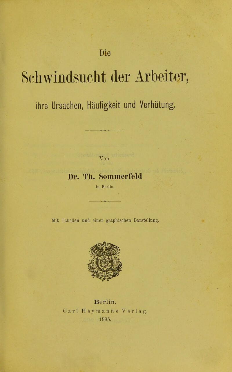 Die Schwindsucht der Arbeiter, ihre Ursachen, Häufigkeit und Verhütung. Von Dr. Th. Sommerfeld in Berlin. Mit Tabellen und einer graphischen Darstellung, Berlin. Carl Heymanns Verlag. 1895.