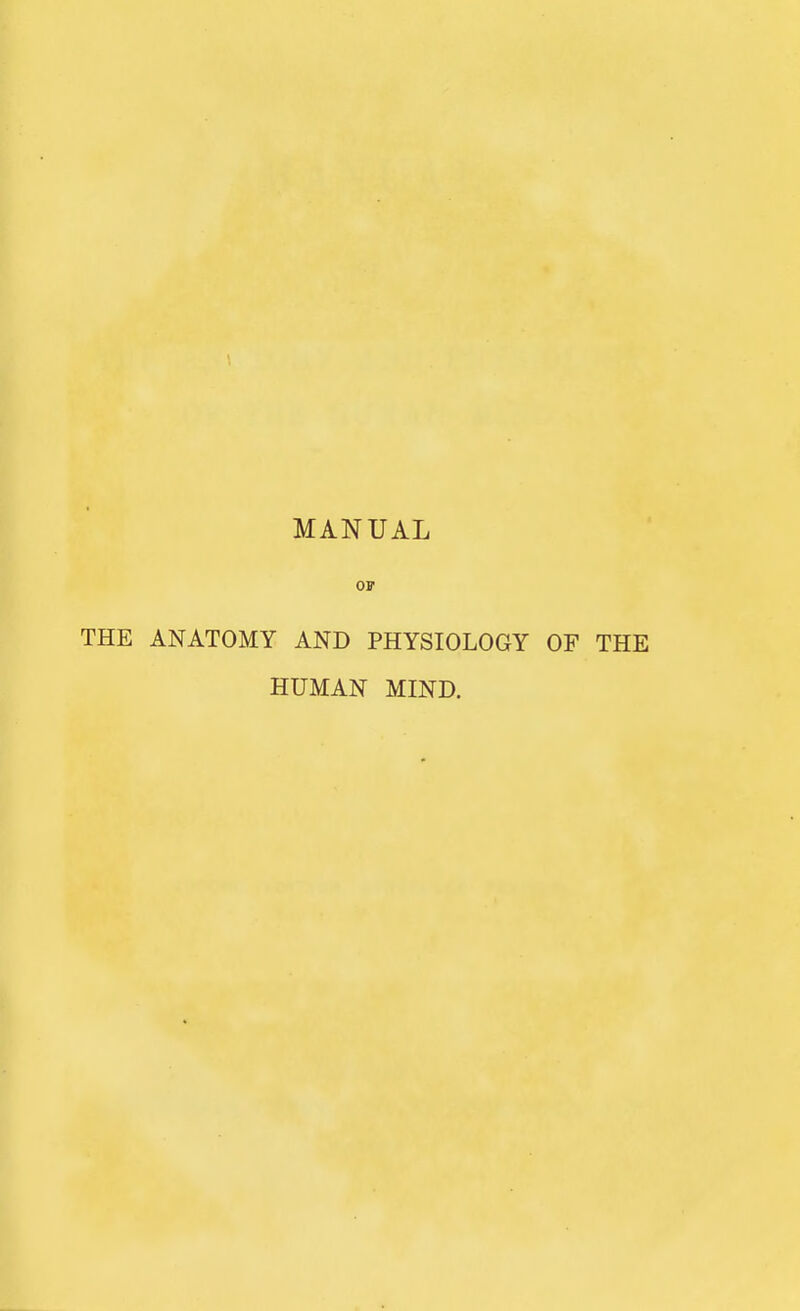 MANUAL OF THE ANATOMY AND PHYSIOLOGY OF THE HUMAN MIND.