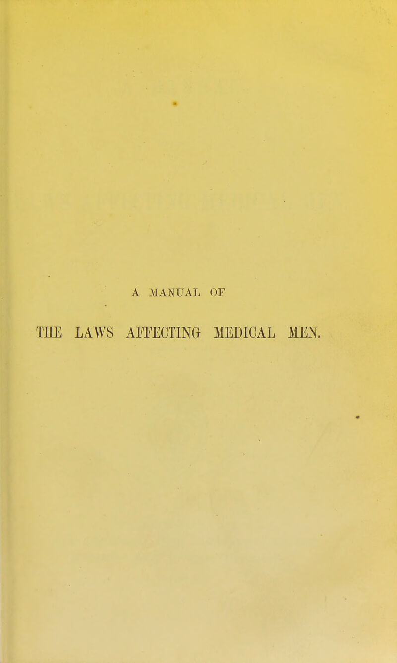 A MANUAL OF THE LAWS AFFECTING MEDICAL MEN.