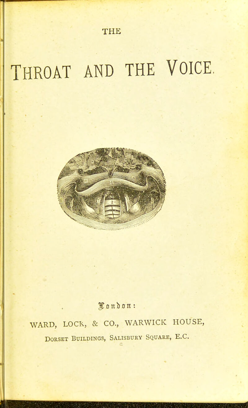 THROAT AND THE VOICE. WARD, LOCK, & CO., WARWICK HOUSE, Dorset Buildings, Salisbury Square, E.G.