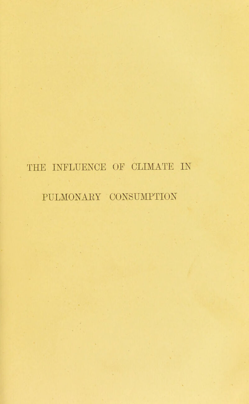 THE INFLUENCE OF CLIMATE IN PULMONAEY CONSUMPTION