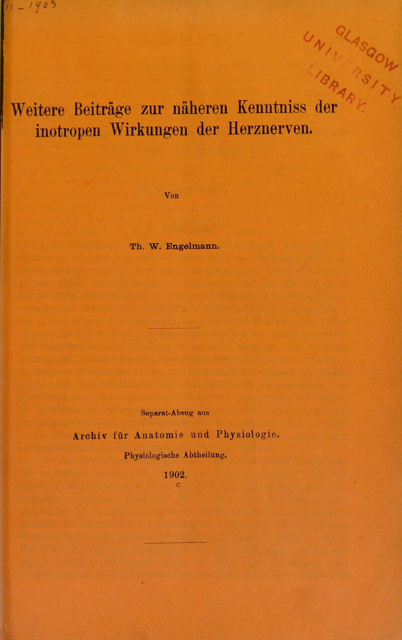 Weitere Beiträge zur näheren Kenntniss der inotropen Wirkungen der Herznerven. Von Th. W. Engelmann. Soparat-Abzug aus Archiv für Anatomie und Physiologie. Physiologische Abtheilung. 1902.