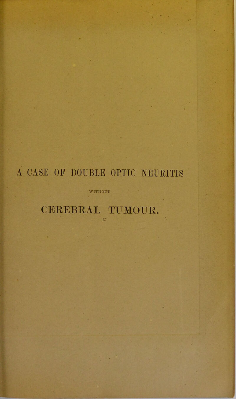 A CASE OF DOUBLE OPTIC NEURITIS WITHOUT CEREBRAL TUMOUR.