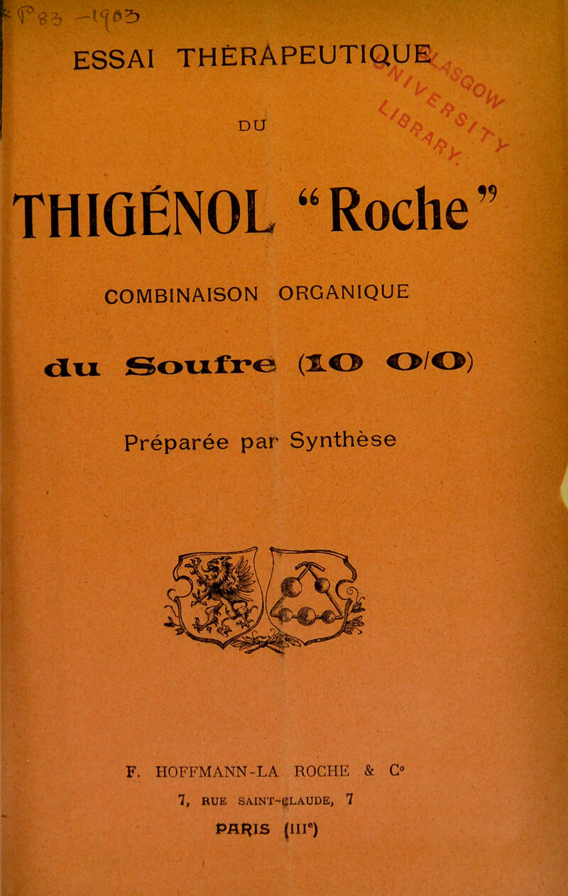 ESSAI THÉRAPEUTIQUE DU THIQÊNOL Roche COMBINAISON ORGANIQUE dvx Sovifre O/O) Préparée par Synthèse F. HOFFMANN-LA ROCHE & C 7, RUE SAINT-CLAUDE, 7 Pflt^IS (III*)