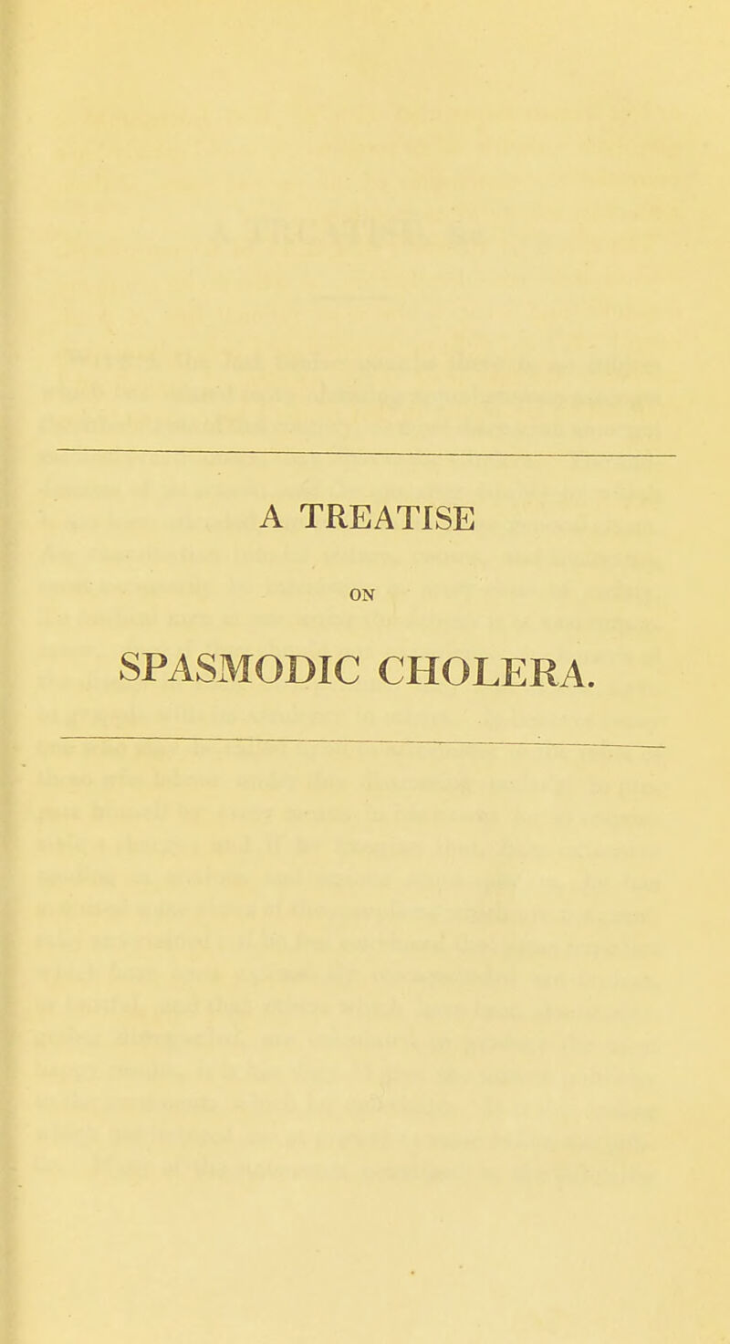 A TREATISE ON SPASMODIC CHOLERA.