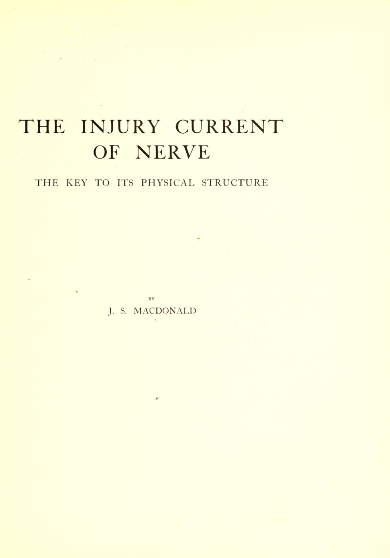 THE INJURY CURRENT OF NERVE THE KEY TO ITS PHYSICAL STRUCTURE BY J. S. MACDONALD