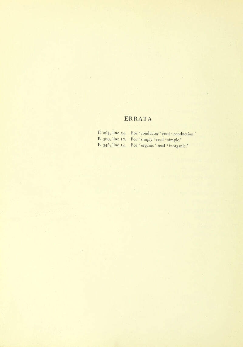 ERRATA P. 264, line 34. For 'conductor' read ' conduction.' P. 309, line 10. For 'simply' read 'simple.' P. 346, line 14. For ' organic' read ' inorganic'