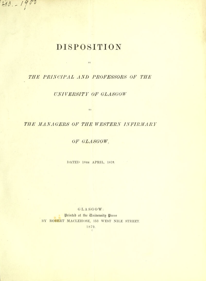 /J (TO DISPOSITION BY THE PRINCIPAL AND PROFESSORS OF THE UNIVERSITY OF GLASGOW TO THE MANAGERS OF THE WESTERN INFIRMARY OF GLASGOW, DATED 18th APRIL, 1878. GLASGOW: fkinitb at the Slnibereitg IJress BY ROBERT MACLEHOSE, 153 WEST NILE STREET. 1879.