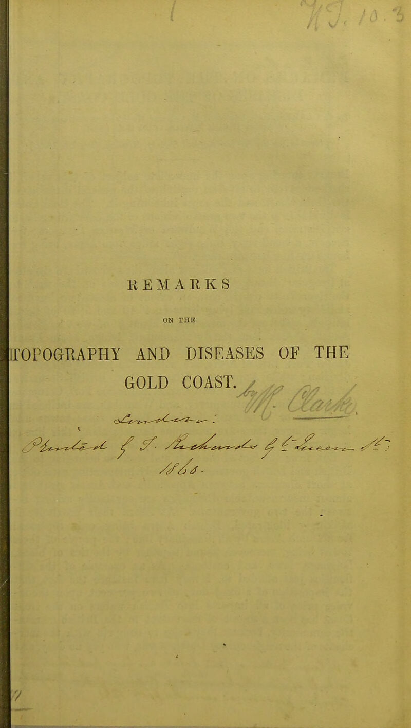 REMARKS ON THE [TOPOGRAPHY AND DISEASES OF THE GOLD COAST. / ^ ^