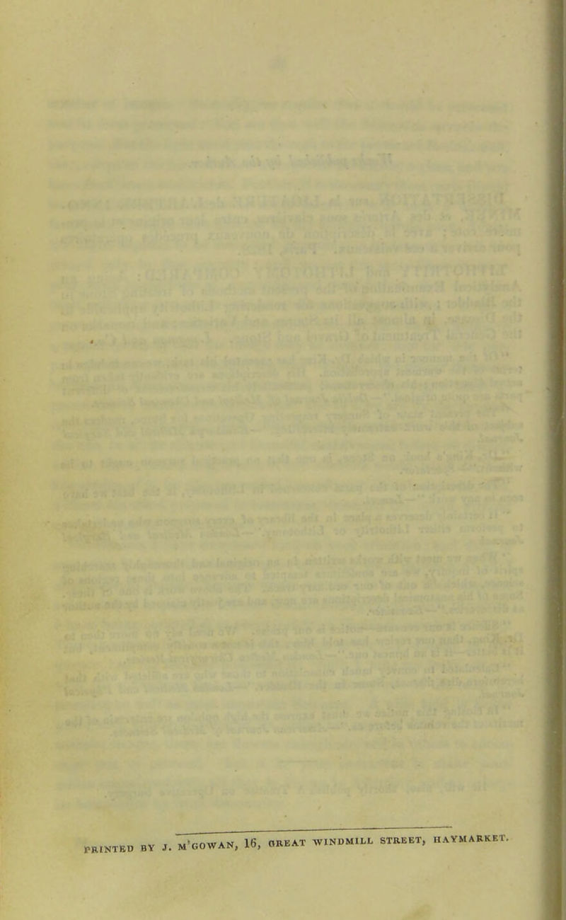 t PRINTED BY J. M'OOWAN, 16, OREAT WINDMILL STREET, H AYM ARKET.