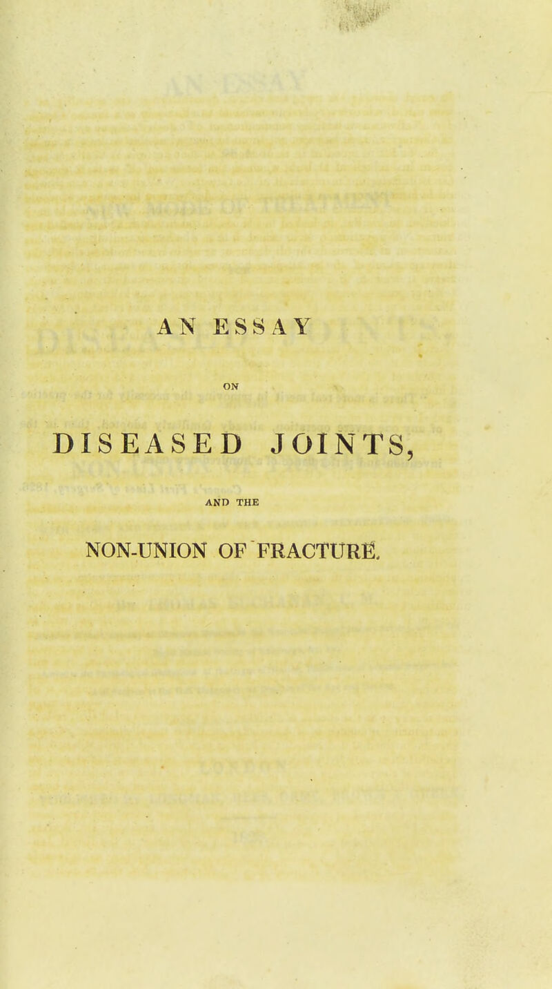 AN ESSAY ON DISEASED JOINTS, AND THE NON-UNION OF FRACTURE.