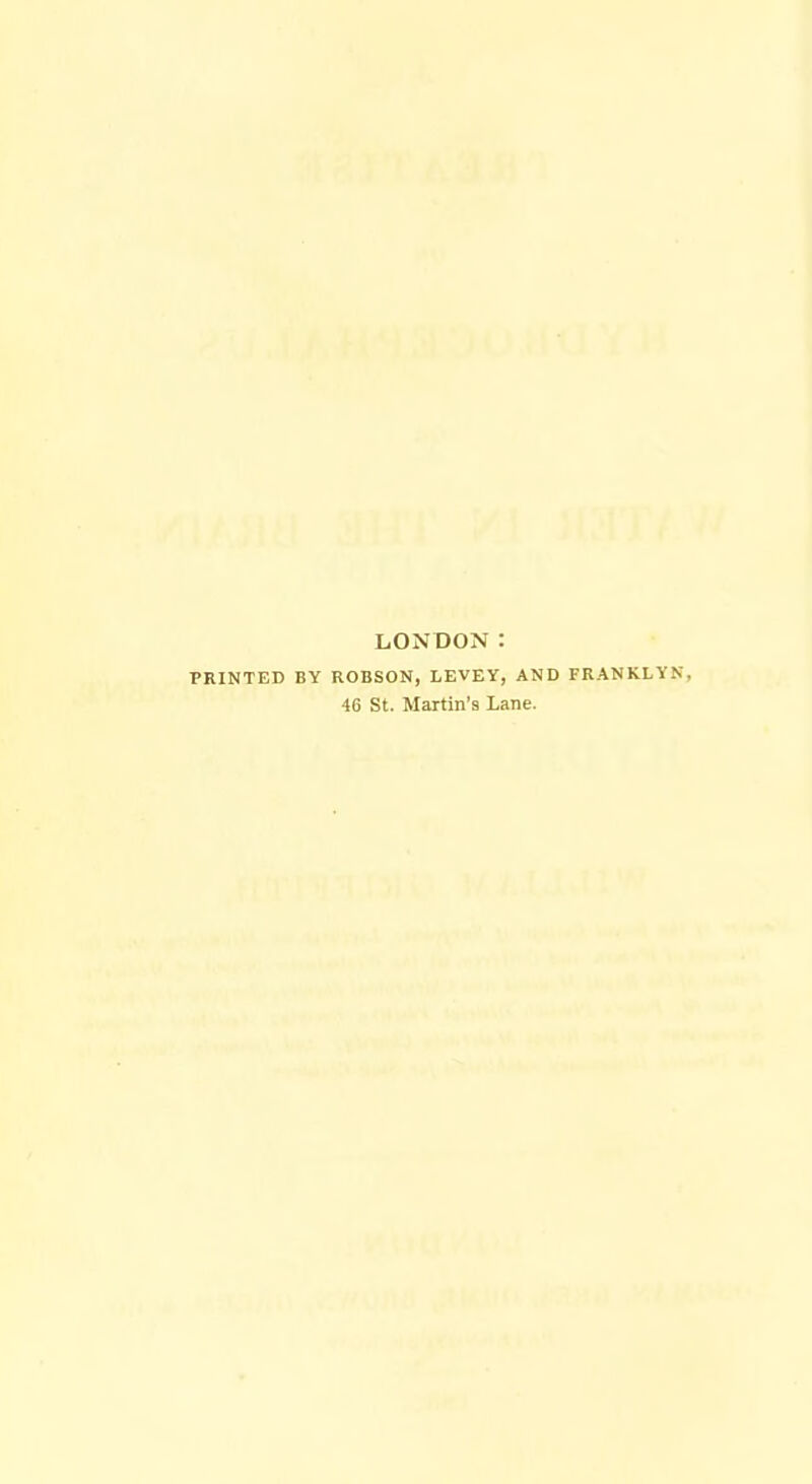 LONDON: PRINTED BY ROBSON, LEVEY, AND FRANKLYN, 46 St. Martin's Lane.