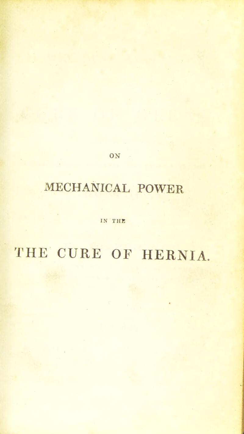 ON MECHANICAL POWER IN THE HE CURE OF HERNIA.