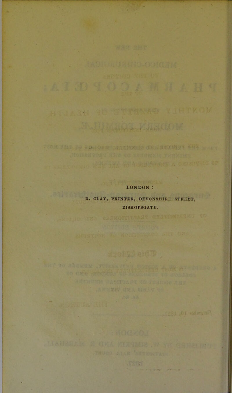 LONDON : R. CLAY, PRINTER, DEVONSHIKK STREET, BISHOFSGATE.