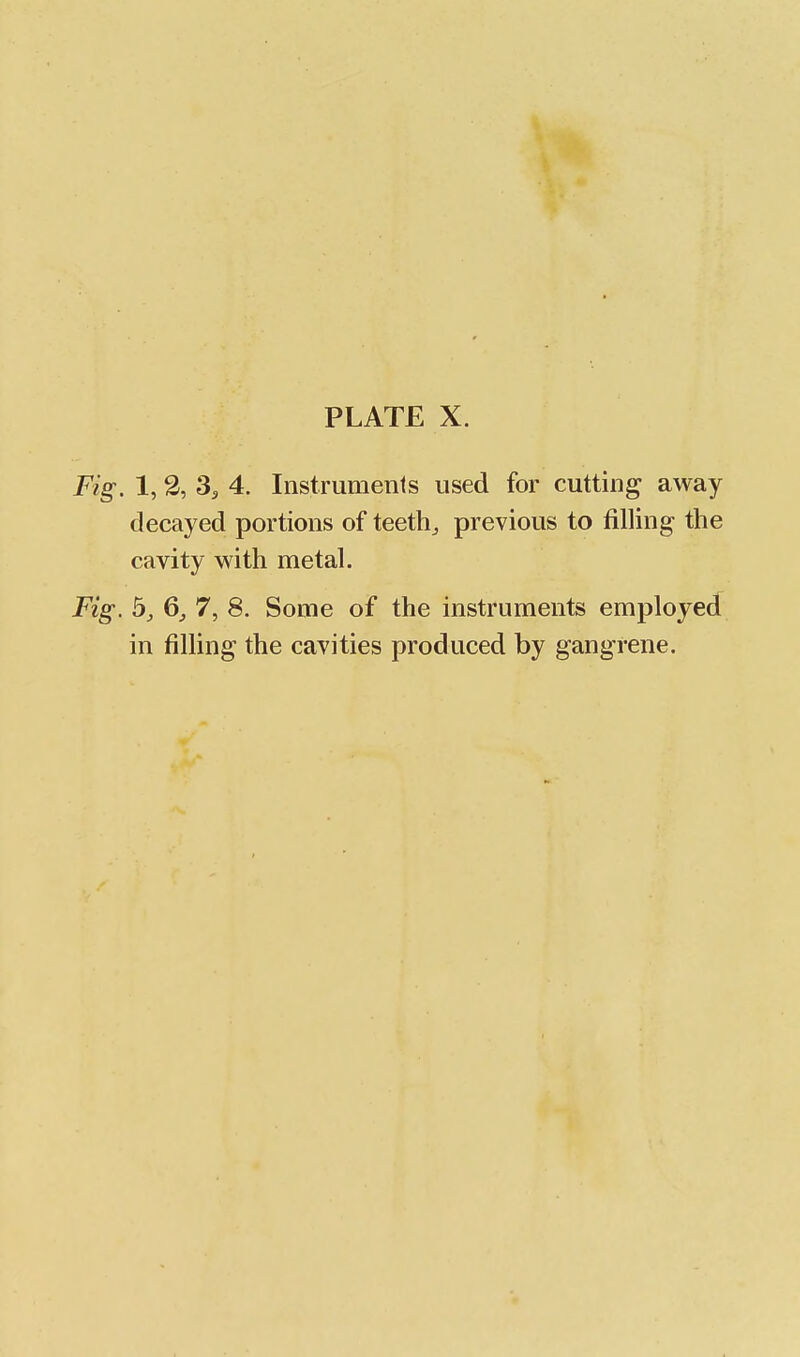 Fig. 1, 2, 3, 4. Instruments used for cutting away decayed portions of teeth, previous to filling the cavity with metal. Fig. 5, 6, 7, 8. Some of the instruments employed in filling the cavities produced by gangrene.