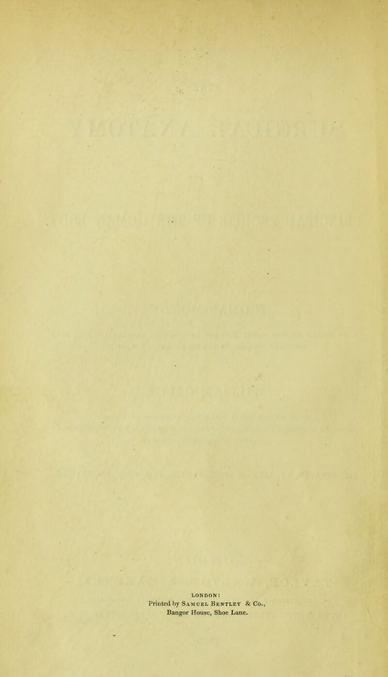 LONDON: Printed by Samuel Bentley & Co., Bangor House, Shoe Lane.