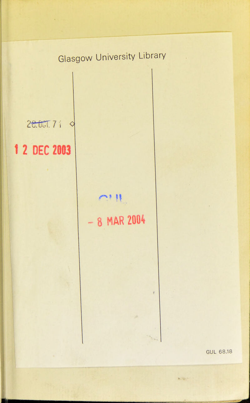 Glasgow University Library 2£t£T 7 j 1 2 DEC 2003 <~» if 8 MAR 2004 GUL 68.18