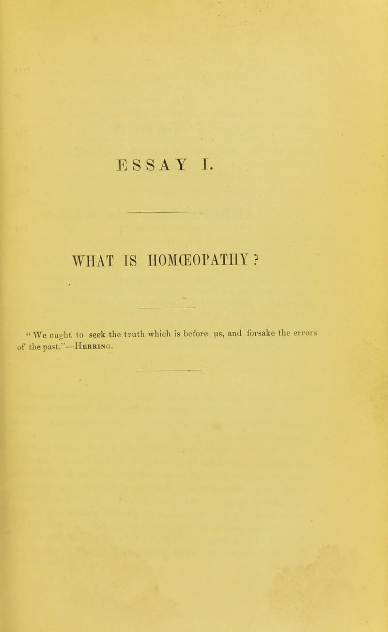 WHAT IS HOMGEOPATHY ?  We ouoht to seek the truth which is before us, and forsake the errors of the past.—Hekring.