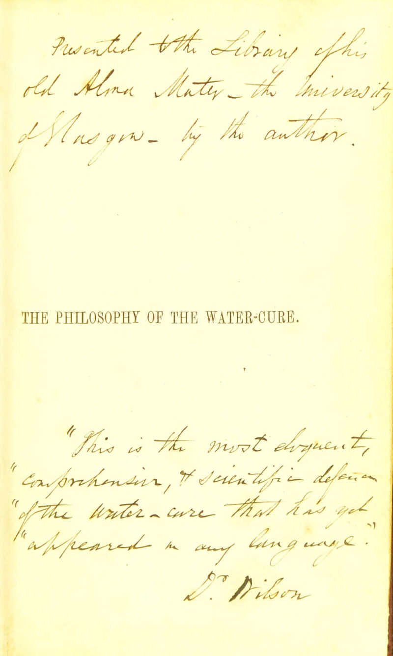 rCl y^^i ^'/l/^^- ^/^U^i^/A THE PHILOSOPHY OF THE WATER-CURE. J^^ ^^^^ - 7^/ ^/iy'^t€.^>i^^^>'^-fC-- /'v ^^t^ l,^^^ t^^^^ ■